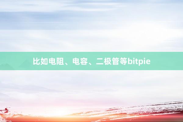 比如电阻、电容、二极管等bitpie