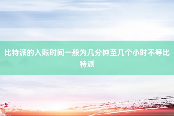 比特派的入账时间一般为几分钟至几个小时不等比特派