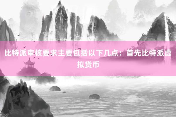 比特派审核要求主要包括以下几点：首先比特派虚拟货币