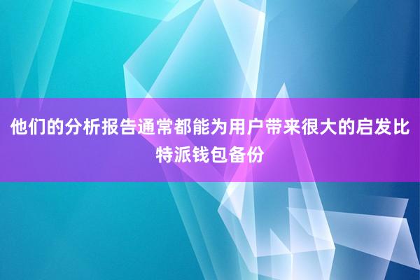 他们的分析报告通常都能为用户带来很大的启发比特派钱包备份