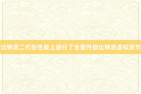 比特派二代在性能上进行了全面升级比特派虚拟货币