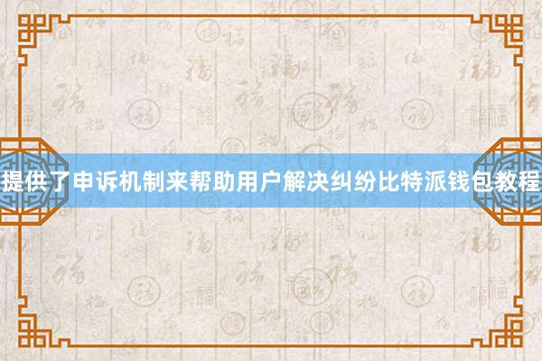 提供了申诉机制来帮助用户解决纠纷比特派钱包教程