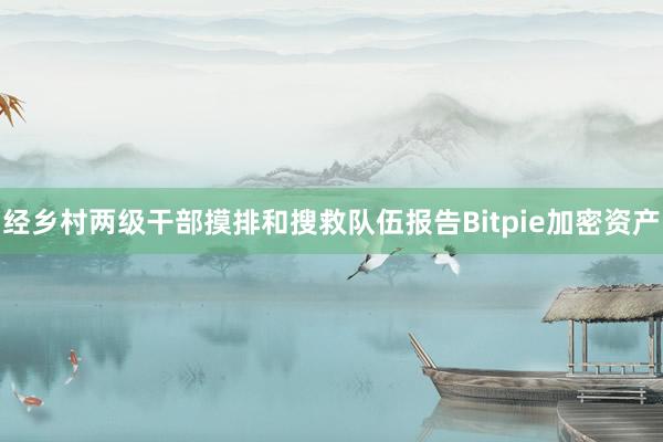 经乡村两级干部摸排和搜救队伍报告Bitpie加密资产