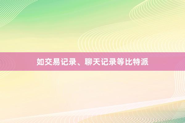 如交易记录、聊天记录等比特派