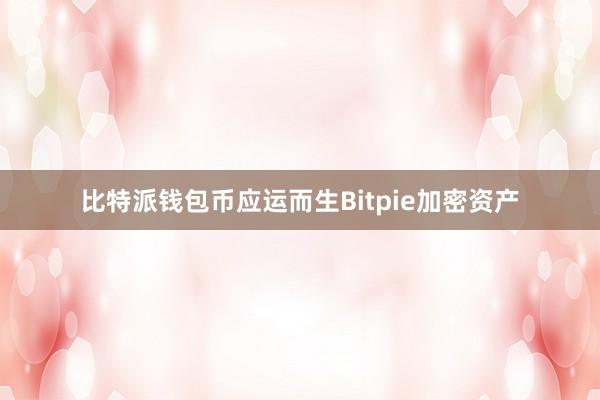 比特派钱包币应运而生Bitpie加密资产