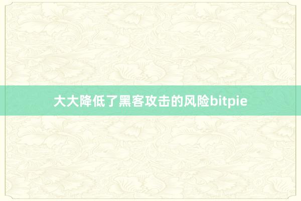 大大降低了黑客攻击的风险bitpie