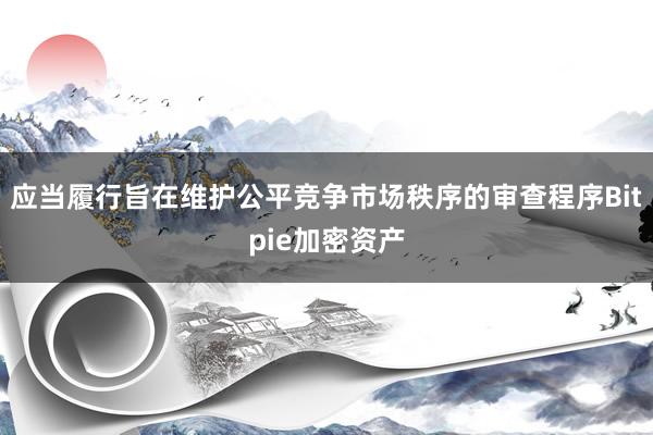 应当履行旨在维护公平竞争市场秩序的审查程序Bitpie加密资产