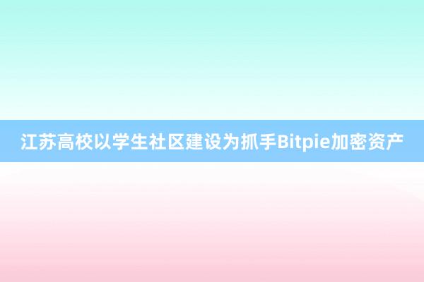 江苏高校以学生社区建设为抓手Bitpie加密资产