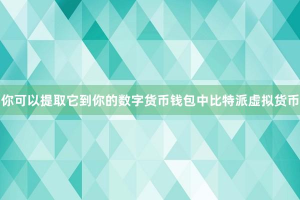 你可以提取它到你的数字货币钱包中比特派虚拟货币