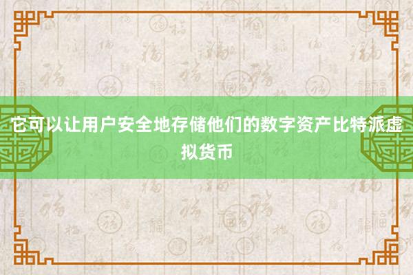 它可以让用户安全地存储他们的数字资产比特派虚拟货币