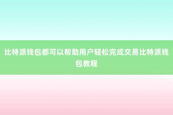 比特派钱包都可以帮助用户轻松完成交易比特派钱包教程