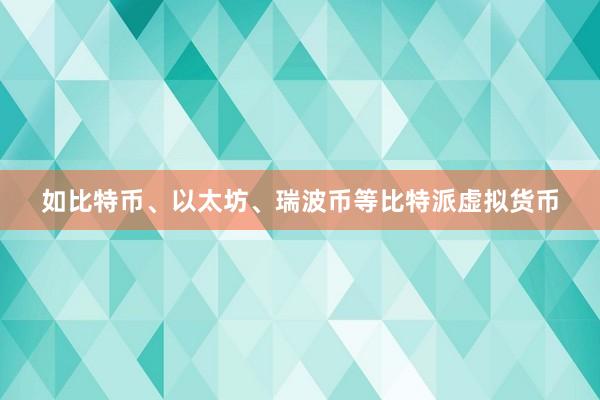 如比特币、以太坊、瑞波币等比特派虚拟货币