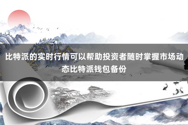 比特派的实时行情可以帮助投资者随时掌握市场动态比特派钱包备份