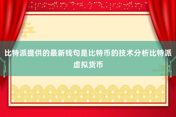 比特派提供的最新钱句是比特币的技术分析比特派虚拟货币