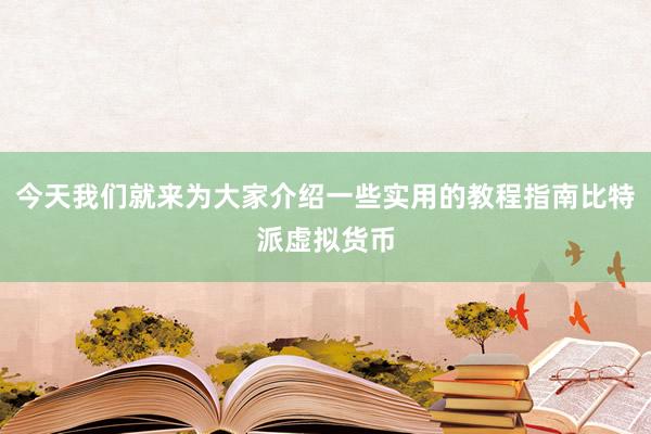 今天我们就来为大家介绍一些实用的教程指南比特派虚拟货币