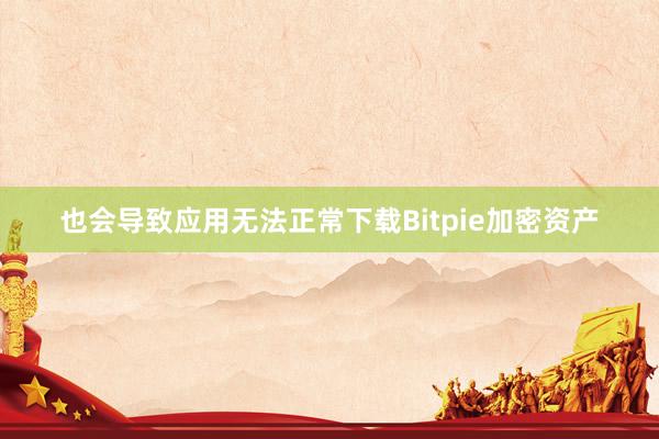 也会导致应用无法正常下载Bitpie加密资产