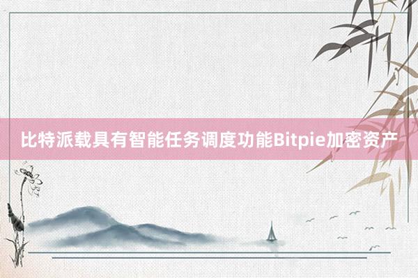 比特派载具有智能任务调度功能Bitpie加密资产