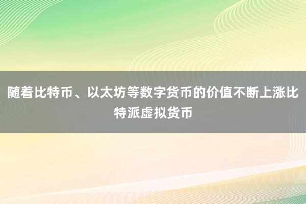 随着比特币、以太坊等数字货币的价值不断上涨比特派虚拟货币