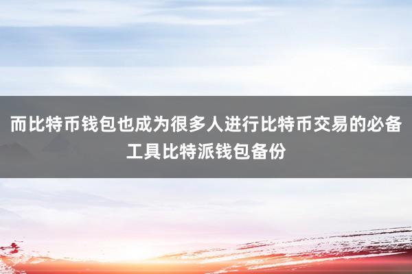 而比特币钱包也成为很多人进行比特币交易的必备工具比特派钱包备份