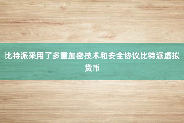 比特派采用了多重加密技术和安全协议比特派虚拟货币