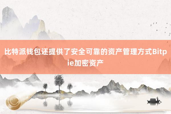 比特派钱包还提供了安全可靠的资产管理方式Bitpie加密资产