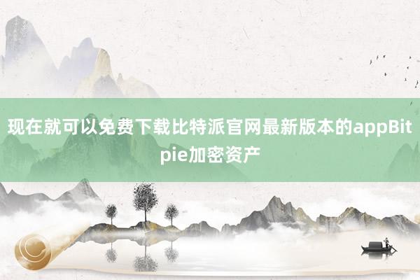 现在就可以免费下载比特派官网最新版本的appBitpie加密资产