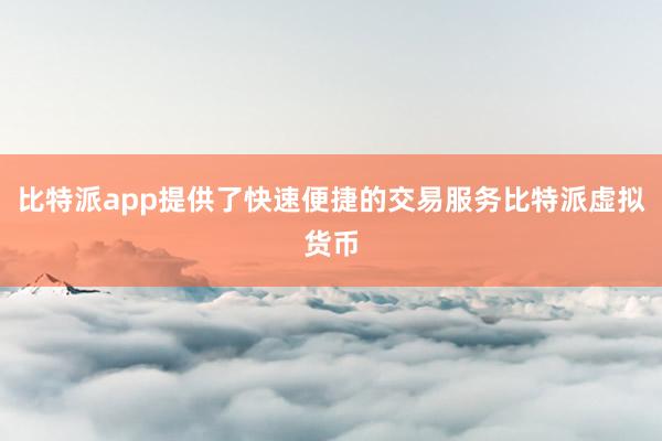 比特派app提供了快速便捷的交易服务比特派虚拟货币