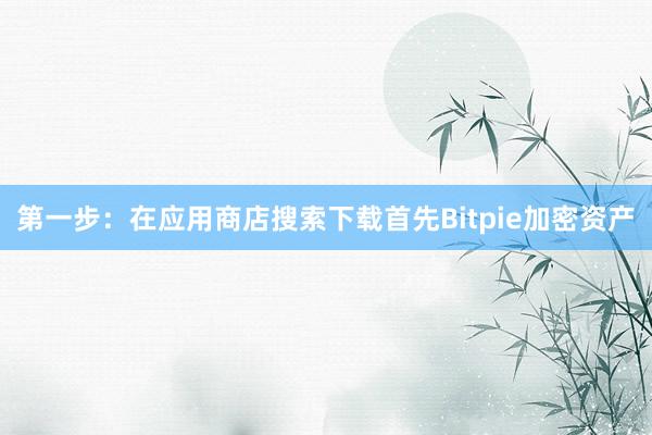 第一步：在应用商店搜索下载首先Bitpie加密资产