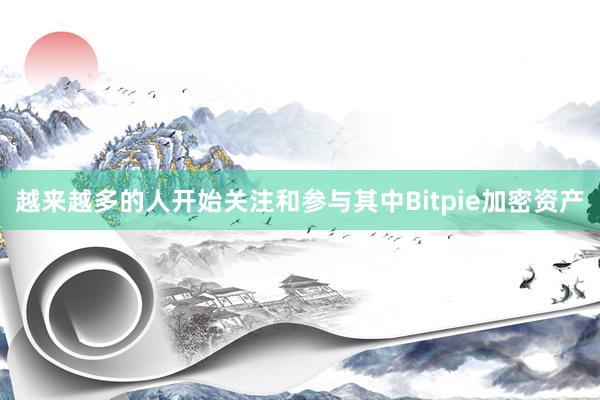 越来越多的人开始关注和参与其中Bitpie加密资产