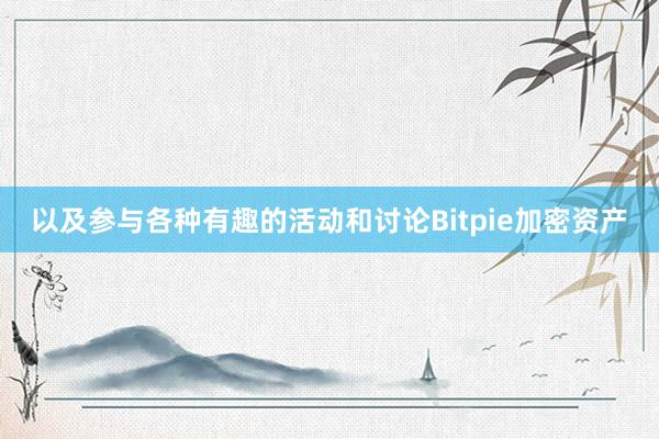 以及参与各种有趣的活动和讨论Bitpie加密资产