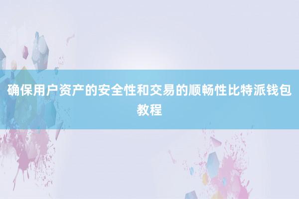 确保用户资产的安全性和交易的顺畅性比特派钱包教程