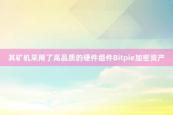 其矿机采用了高品质的硬件组件Bitpie加密资产