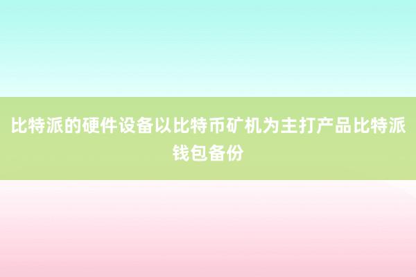 比特派的硬件设备以比特币矿机为主打产品比特派钱包备份