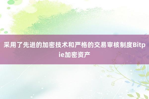 采用了先进的加密技术和严格的交易审核制度Bitpie加密资产