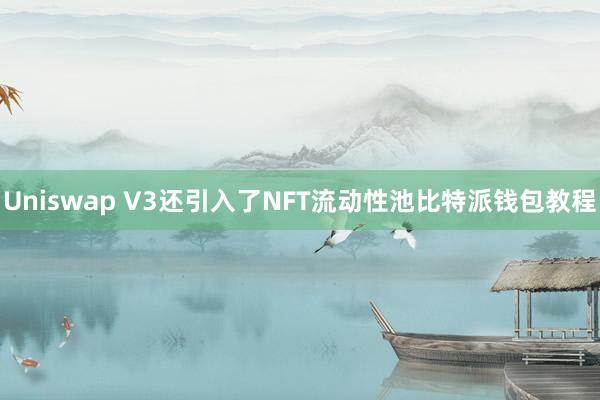 Uniswap V3还引入了NFT流动性池比特派钱包教程