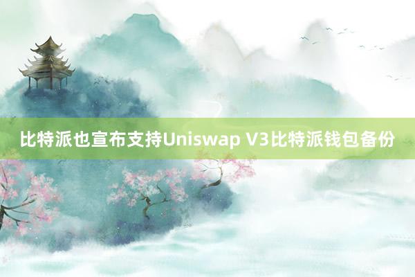 比特派也宣布支持Uniswap V3比特派钱包备份