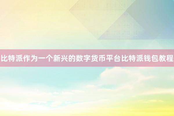 比特派作为一个新兴的数字货币平台比特派钱包教程