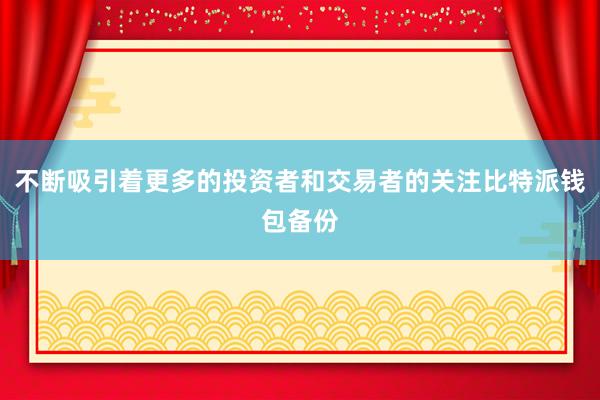 不断吸引着更多的投资者和交易者的关注比特派钱包备份