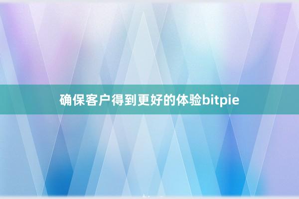 确保客户得到更好的体验bitpie