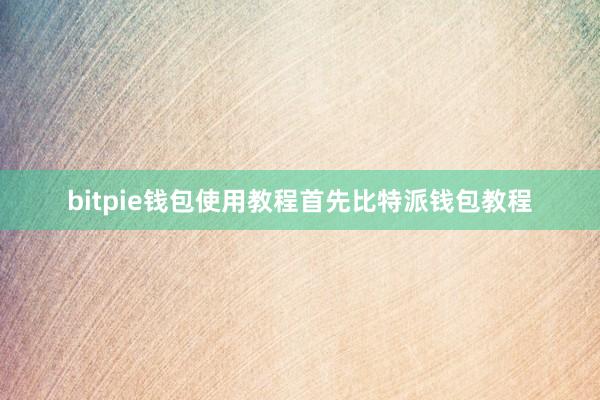 bitpie钱包使用教程首先比特派钱包教程