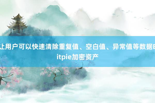 让用户可以快速清除重复值、空白值、异常值等数据Bitpie加密资产