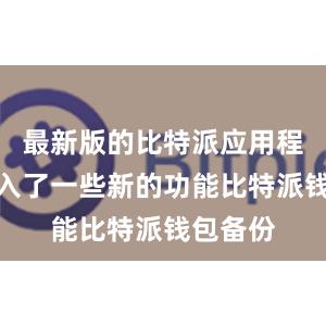 最新版的比特派应用程序还加入了一些新的功能比特派钱包备份