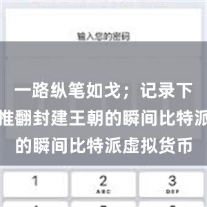 一路纵笔如戈；记录下辛亥革命推翻封建王朝的瞬间比特派虚拟货币