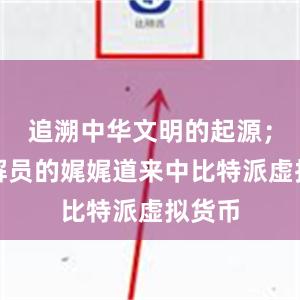 追溯中华文明的起源；在讲解员的娓娓道来中比特派虚拟货币